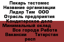 Пекарь-тестомес › Название организации ­ Лидер Тим, ООО › Отрасль предприятия ­ Кондитерское дело › Минимальный оклад ­ 26 000 - Все города Работа » Вакансии   . Татарстан респ.